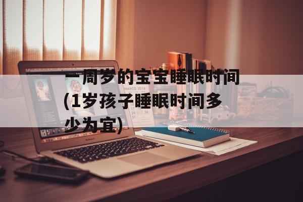 一周岁的宝宝睡眠时间(1岁孩子睡眠时间多少为宜)-第1张图片-