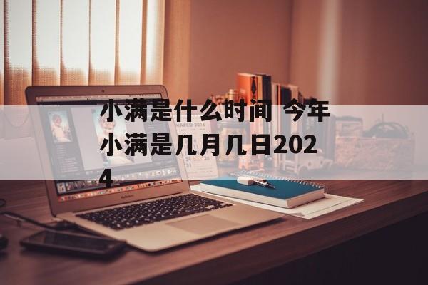 小满是什么时间 今年小满是几月几日2024-第1张图片-