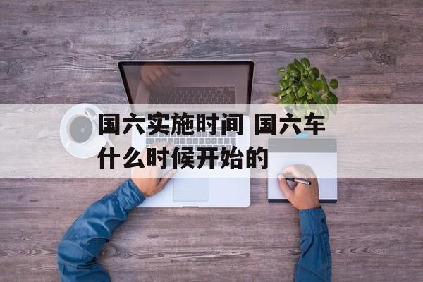国六实施时间 国六车什么时候开始的-第1张图片-