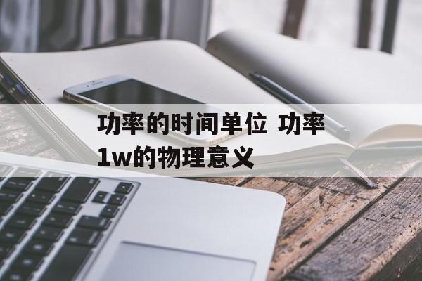 功率的时间单位 功率1w的物理意义-第1张图片-