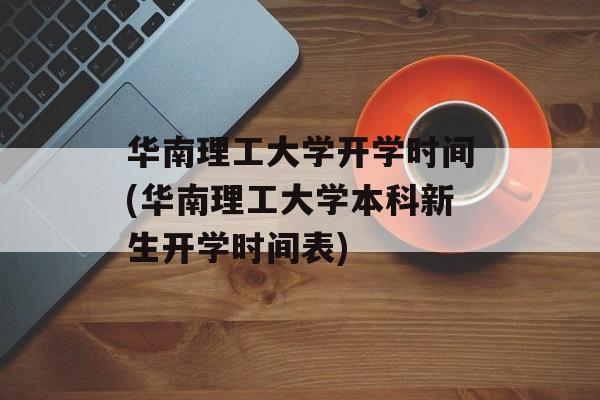华南理工大学开学时间(华南理工大学本科新生开学时间表)-第1张图片-