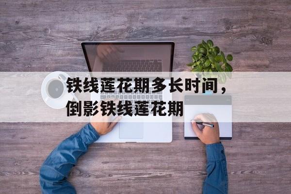 铁线莲花期多长时间，倒影铁线莲花期-第1张图片-