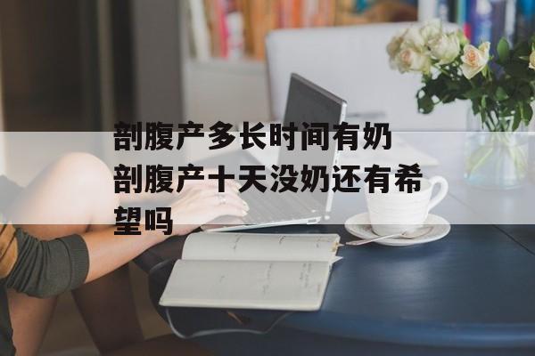剖腹产多长时间有奶 剖腹产十天没奶还有希望吗-第1张图片-
