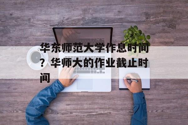 华东师范大学作息时间？华师大的作业截止时间-第1张图片-