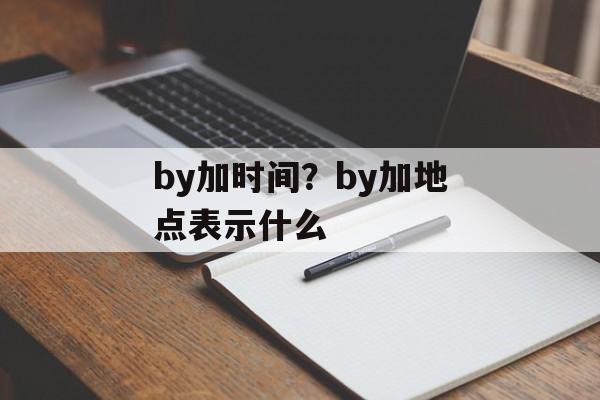by加时间？by加地点表示什么-第1张图片-