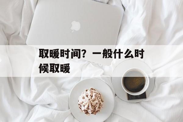 取暖时间？一般什么时候取暖-第1张图片-