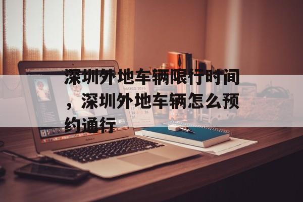 深圳外地车辆限行时间，深圳外地车辆怎么预约通行-第1张图片-