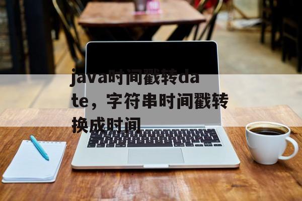 java时间戳转date，字符串时间戳转换成时间-第1张图片-