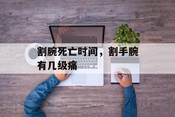 割腕死亡时间，割手腕有几级痛-第1张图片-