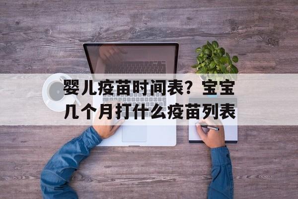婴儿疫苗时间表？宝宝几个月打什么疫苗列表-第1张图片-