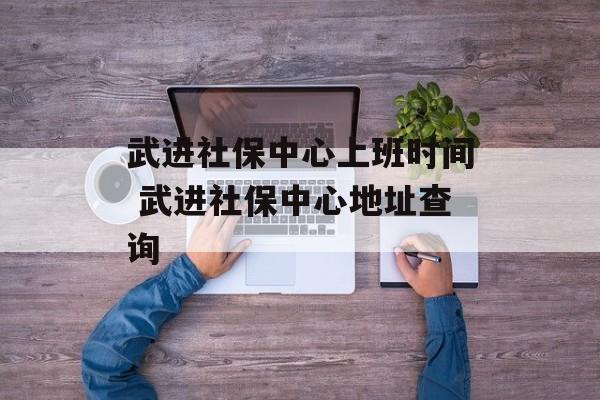 武进社保中心上班时间 武进社保中心地址查询-第1张图片-