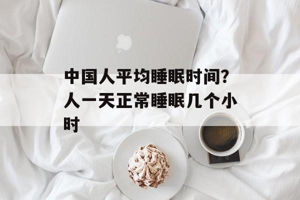 中国人平均睡眠时间？人一天正常睡眠几个小时-第1张图片-