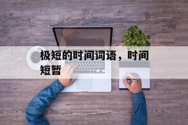 极短的时间词语，时间短暂-第1张图片-