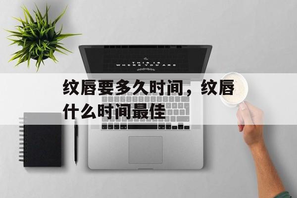 纹唇要多久时间，纹唇什么时间最佳-第1张图片-
