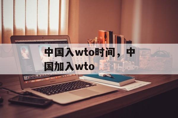 中国入wto时间，中国加入wto-第1张图片-