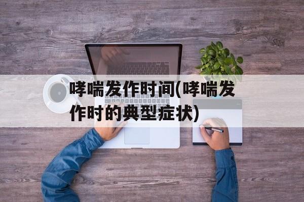 哮喘发作时间(哮喘发作时的典型症状)-第1张图片-