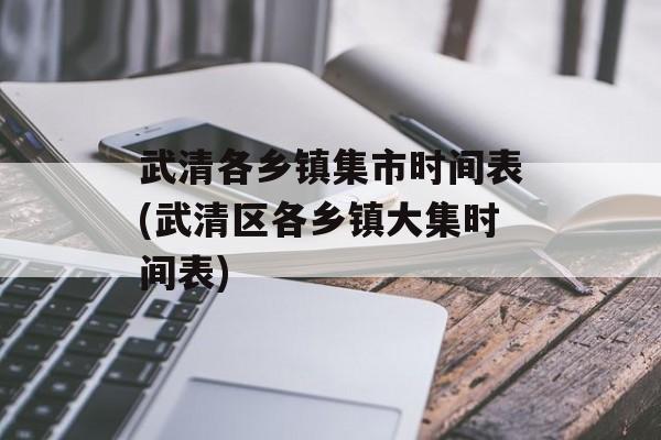 武清各乡镇集市时间表(武清区各乡镇大集时间表)-第1张图片-