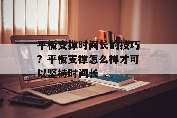 平板支撑时间长的技巧？平板支撑怎么样才可以坚持时间长-第1张图片-