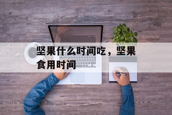 坚果什么时间吃，坚果食用时间-第1张图片-