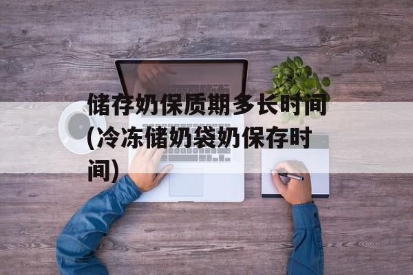 储存奶保质期多长时间(冷冻储奶袋奶保存时间)-第1张图片-