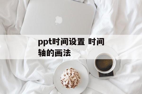 ppt时间设置 时间轴的画法-第1张图片-