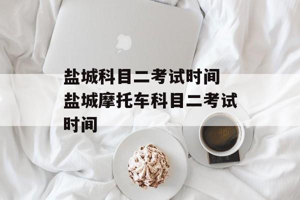 盐城科目二考试时间 盐城摩托车科目二考试时间-第1张图片-