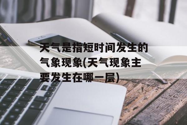 天气是指短时间发生的气象现象(天气现象主要发生在哪一层)-第1张图片-