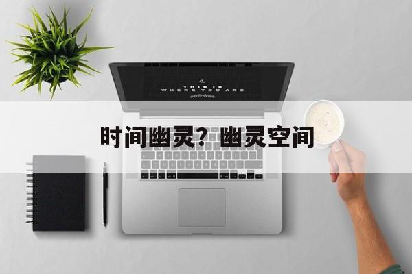 时间幽灵？幽灵空间-第1张图片-