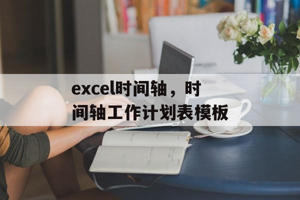 excel时间轴，时间轴工作计划表模板-第1张图片-