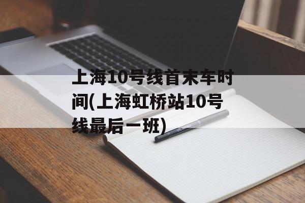 上海10号线首末车时间(上海虹桥站10号线最后一班)-第1张图片-