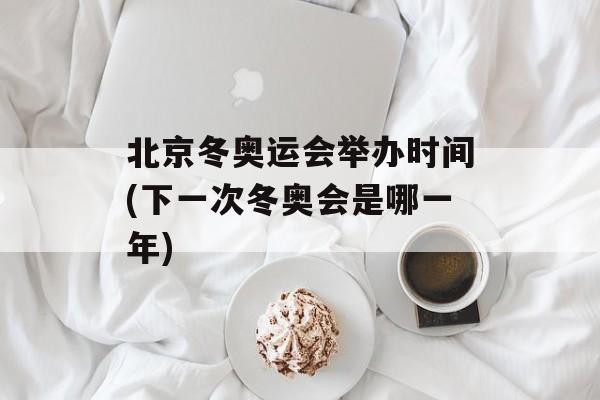 北京冬奥运会举办时间(下一次冬奥会是哪一年)-第1张图片-