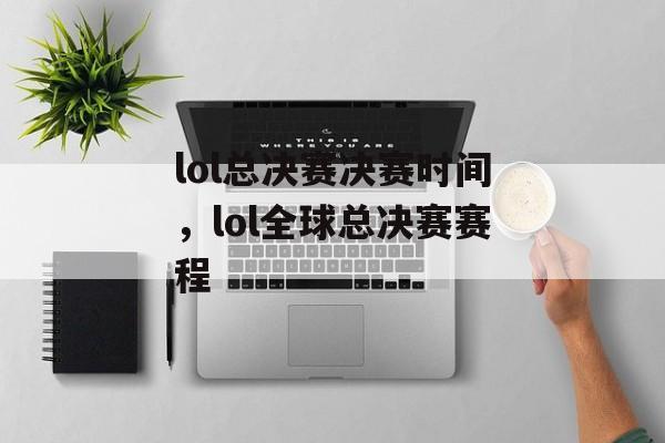 lol总决赛决赛时间，lol全球总决赛赛程-第1张图片-