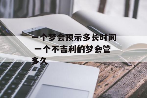 一个梦会预示多长时间 一个不吉利的梦会管多久-第1张图片-