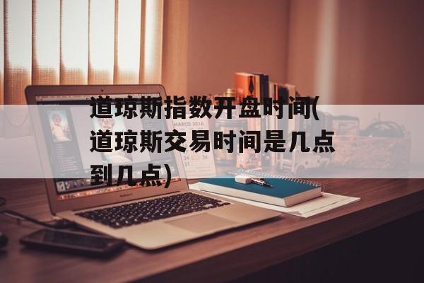 道琼斯指数开盘时间(道琼斯交易时间是几点到几点)-第1张图片-