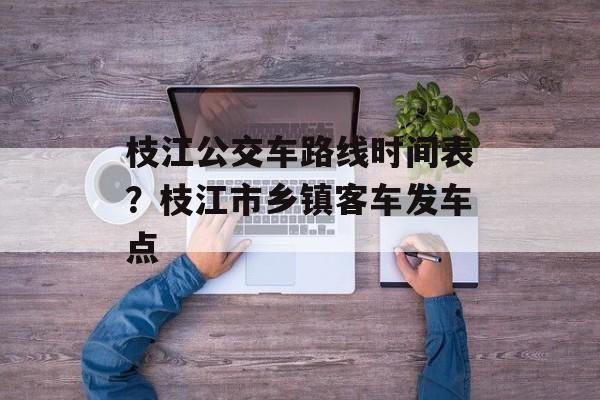 枝江公交车路线时间表？枝江市乡镇客车发车点-第1张图片-
