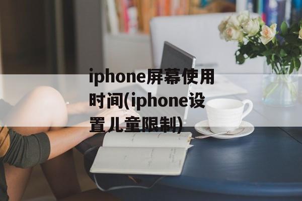 iphone屏幕使用时间(iphone设置儿童限制)-第1张图片-