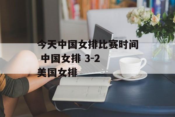 今天中国女排比赛时间 中国女排 3-2 美国女排-第1张图片-