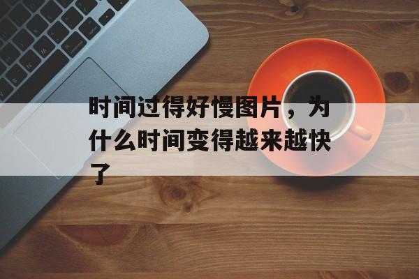 时间过得好慢图片，为什么时间变得越来越快了-第1张图片-