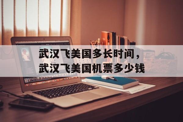 武汉飞美国多长时间，武汉飞美国机票多少钱-第1张图片-