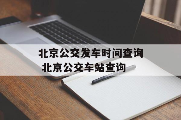 北京公交发车时间查询 北京公交车站查询-第1张图片-