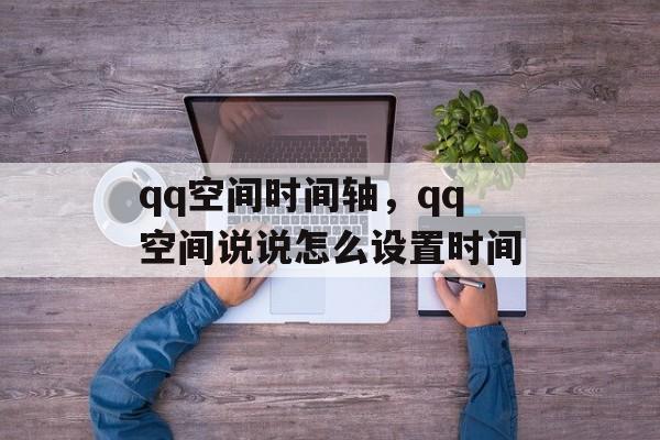 qq空间时间轴，qq空间说说怎么设置时间-第1张图片-