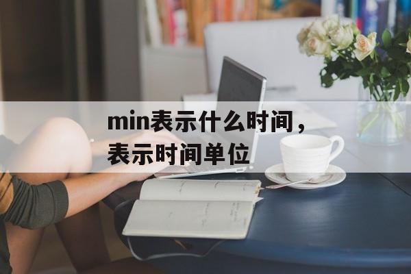 min表示什么时间，表示时间单位-第1张图片-