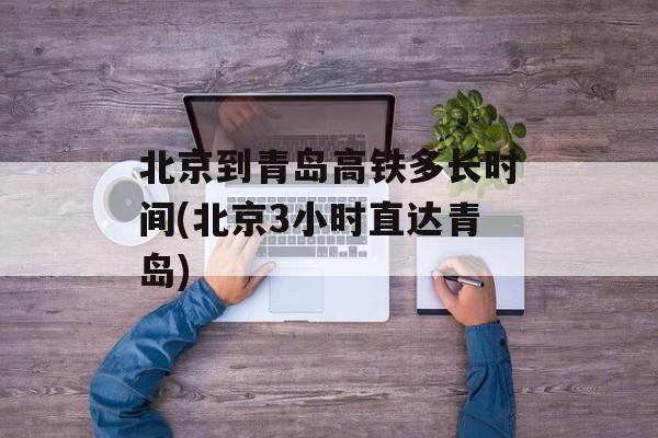 北京到青岛高铁多长时间(北京3小时直达青岛)-第1张图片-