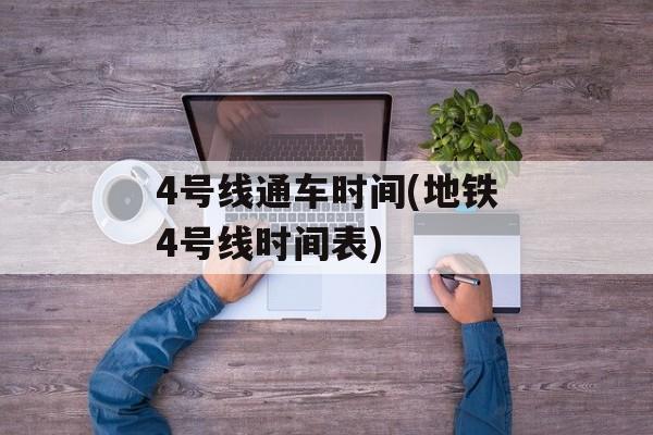 4号线通车时间(地铁4号线时间表)-第1张图片-