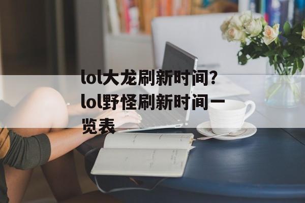 lol大龙刷新时间？lol野怪刷新时间一览表-第1张图片-