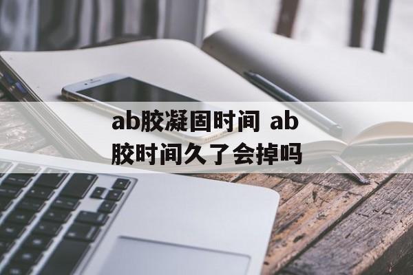 ab胶凝固时间 ab胶时间久了会掉吗-第1张图片-