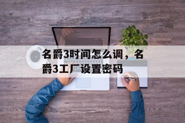 名爵3时间怎么调，名爵3工厂设置密码-第1张图片-
