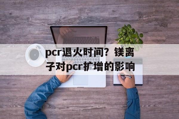 pcr退火时间？镁离子对pcr扩增的影响-第1张图片-