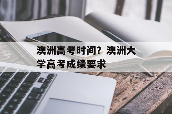 澳洲高考时间？澳洲大学高考成绩要求-第1张图片-