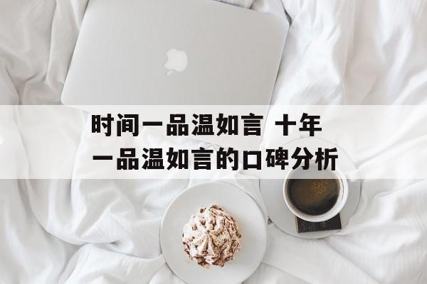 时间一品温如言 十年一品温如言的口碑分析-第1张图片-